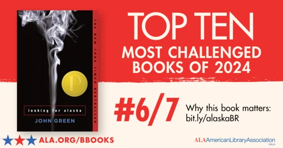 Top Ten Most Challenged Books of 2024. #6 (tie) Looking for Alaska by John Green. Why this book matters: bit.ly/alaskaBR. ALA.ORG/BBOOKS. American Library Association