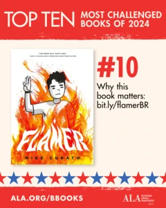 Top Ten Most Challenged Books of 2024. #10 Flamer by Mike Curato. Why this book matters: bit.ly/flamerBR. ALA.ORG/BBOOKS. American Library Association