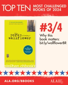 Top Ten Most Challenged Books of 2024. #3 (tie) The Perks of Being a Wallflower by Stephen Chbosky. Why this book matters: bit.ly/wallflowerBR. ALA.ORG/BBOOKS. American Library Association