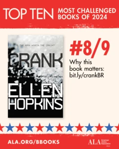Top Ten Most Challenged Books of 2024. #8 (TIE) Crank by Ellen Hopkins. Why this book matters: bit.ly/crankBR. ALA.ORG/BBOOKS. American Library Association