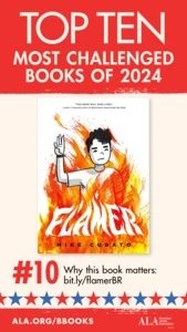 Top Ten Most Challenged Books of 2024. #10 Flamer by Mike Curato. Why this book matters: bit.ly/flamerBR. ALA.ORG/BBOOKS. American Library Association