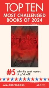 Top Ten Most Challenged Books of 2024. #5 Tricks by Ellen Hopkins. Why this book matters: bit.ly/tricksBR. ALA.ORG/BBOOKS. American Library Association