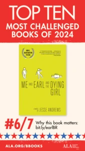 Top Ten Most Challenged Books of 2024. #6 (tie) Me and Earl and the Dying Girl by Jesse Andrews. Why this book matters: bit.ly/earlBR. ALA.ORG/BBOOKS. American Library Association