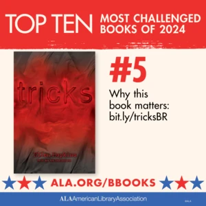 Top Ten Most Challenged Books of 2024. #5 Tricks by Ellen Hopkins. Why this book matters: bit.ly/tricksBR. ALA.ORG/BBOOKS. American Library Association