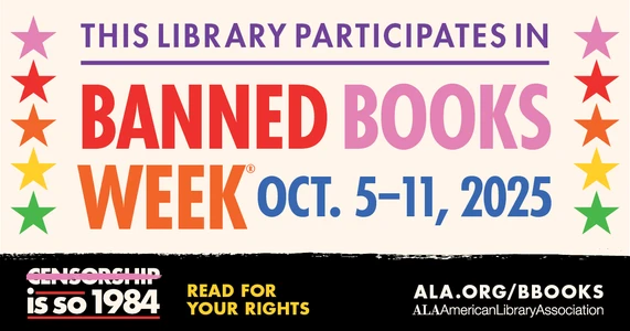 This Library Participates in Banned Books Week. Oct 5-11, 2025. Censorship is so 1984. Read for your rights. ALA.org/BBooks