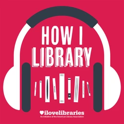How I Library a monthly podcast that's an initiative of the American Library Association and I love libraries.
